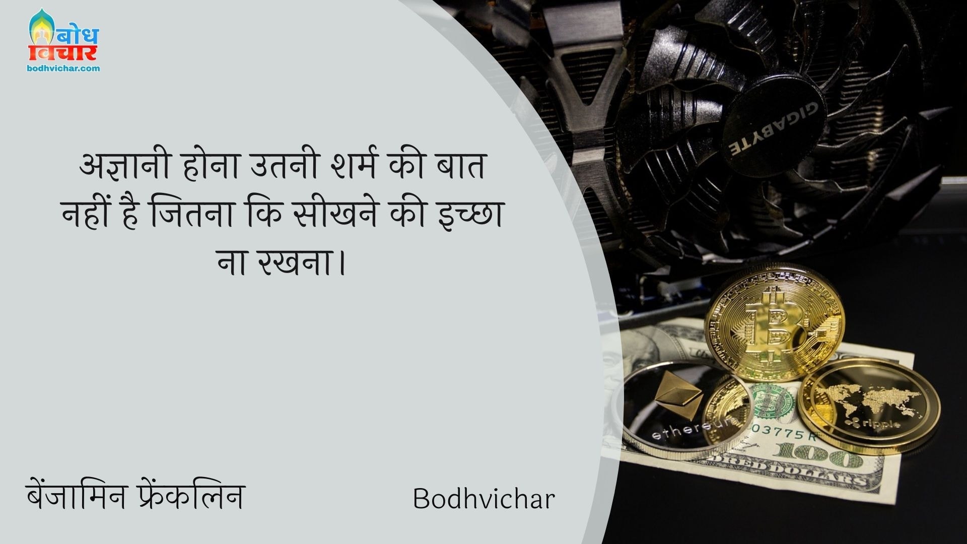 अज्ञानी होना उतनी शर्म की बात नहीं है जितना कि सीखने की इच्छा ना रखना। : Agyaani hona sharm ki baat nahi hai jitna ki seekhne ki ichchha na rakhna. - बेंजामिन फ्रैंकलिन