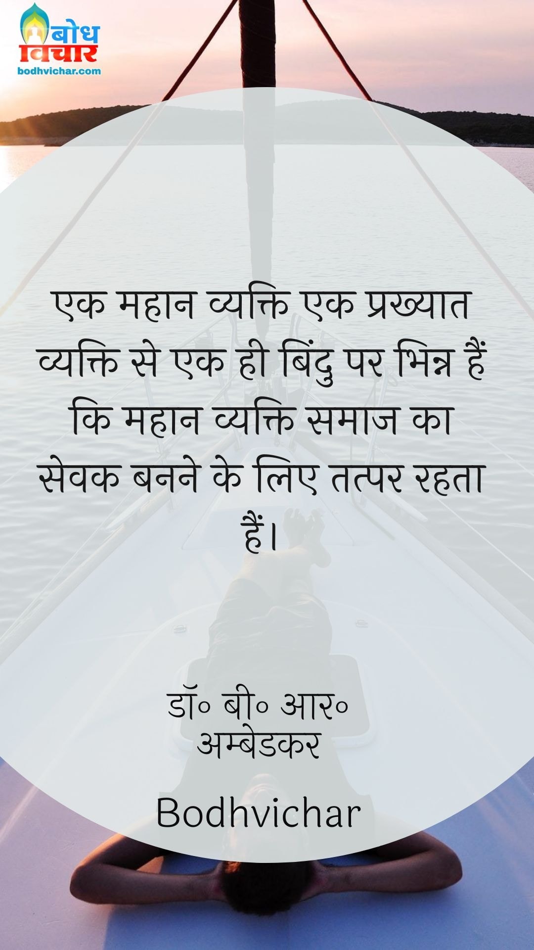 एक महान व्यक्ति एक प्रख्यात व्यक्ति से एक ही बिंदु पर भिन्न हैं कि महान व्यक्ति समाज का सेवक बनने के लिए तत्पर रहता हैं। : Ek mahan vyakti ek prakhyat vyakti se ek hi bindu par bhinna ha ki mahan vyakti samaaj  ka sevak banne ke liye tatpar rahta hai. - डॉ॰ बी॰ आर॰ अम्बेडकर