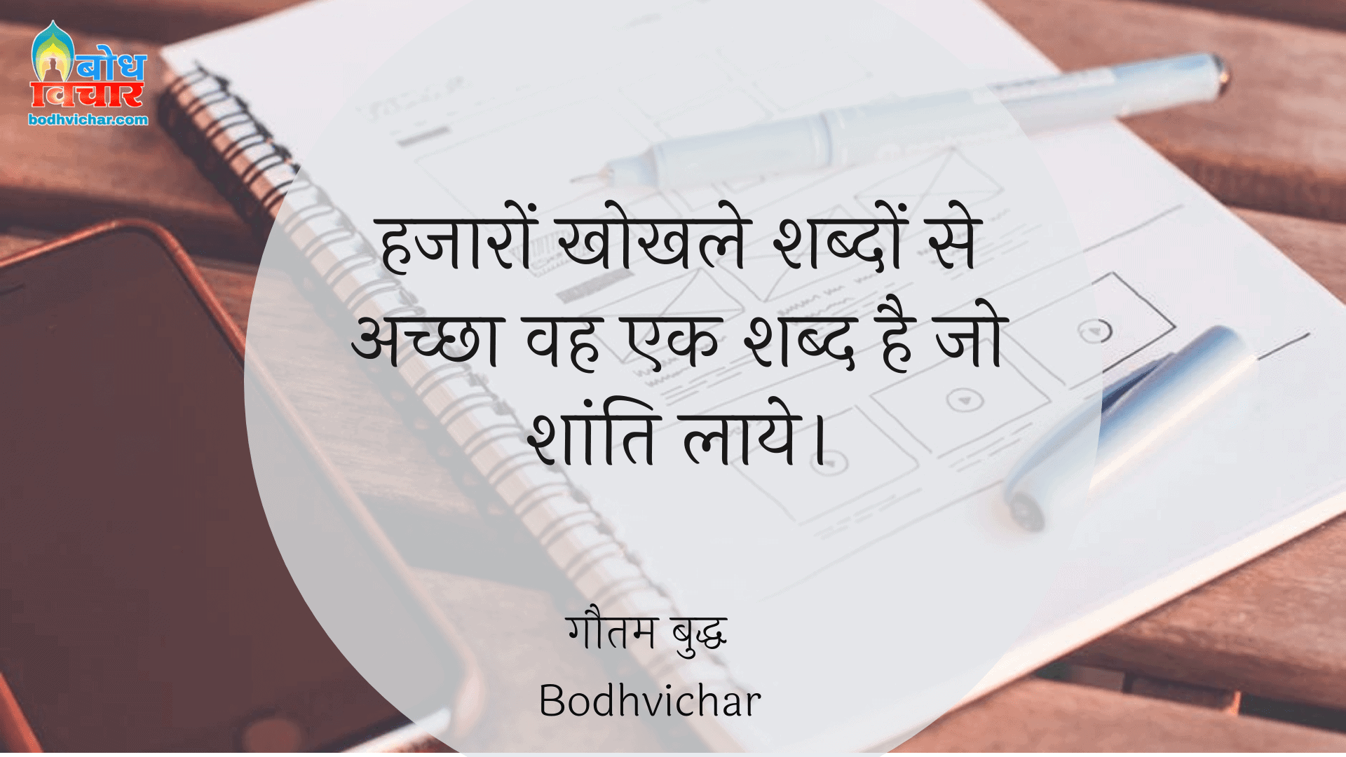 हजारों खोखले शब्दों से अच्छा वह एक शब्द है जो शांति लाये। : Hazaro khohle shabdo se ke shabd achcha hai jo shanti laaye. - गौतम बुद्ध