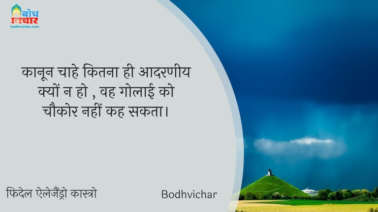 कानून चाहे कितना ही आदरणीय क्यों न हो , वह गोलाई को चौकोर नहीं कह सकता। : Kaanoon chaahe kitna hi aadarneey kyu na ho, wah golaai ko chaukor nahi kah sakta. - Unknown