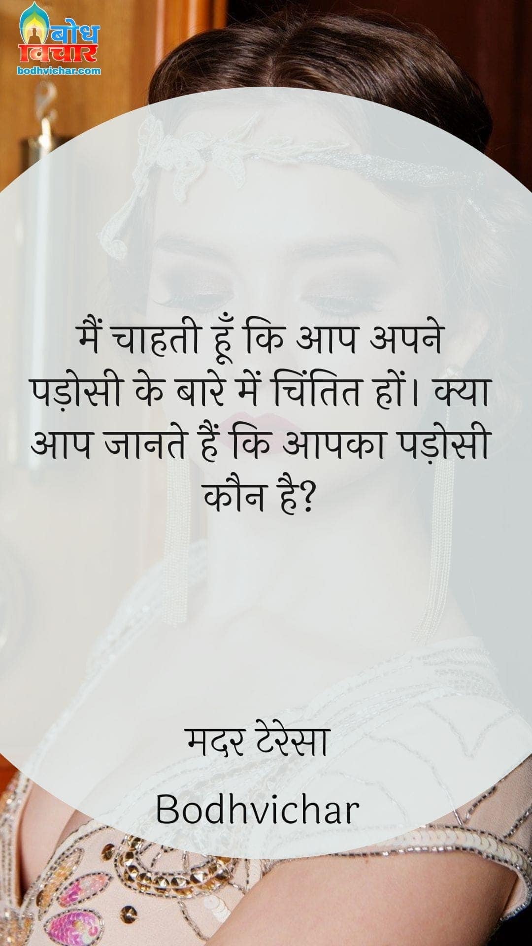 मैं चाहती हूँ कि आप अपने पड़ोसी के बारे में चिंतित हों। क्या आप जानते हैं कि आपका पड़ोसी कौन है? : Main chahti hu ki aap apne padosi ke baare me chintit ho. kya aap jaante hain ki aapka padosi kaun hai? - मदर टेरेसा