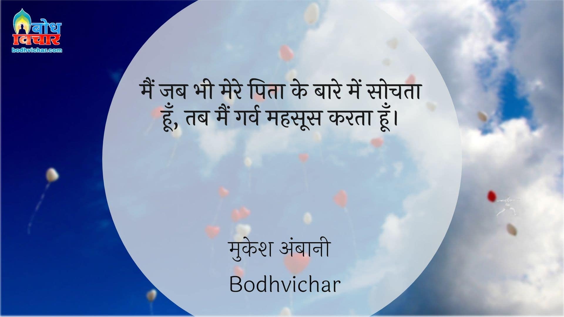 मैं जब भी मेरे पिता के बारे में सोचता हूँ, तब मैं गर्व महसूस करता हूँ। : Main jab bhi mere pita ke baare mein sochta hu , garv mehsoos karta hu. - मुकेश अंबानी