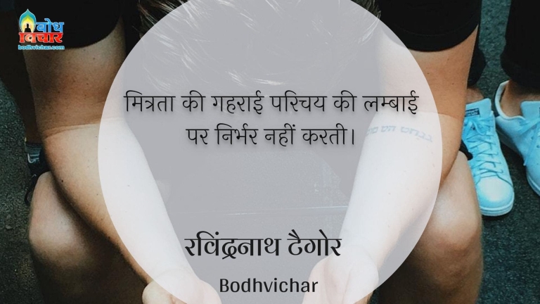 मित्रता की गहराई परिचय की लम्बाई पर निर्भर नहीं करती। : Mitrata ki gehraai parichay ki lambaai par nirbhar nahi karti. - रवीन्द्रनाथ टैगोर