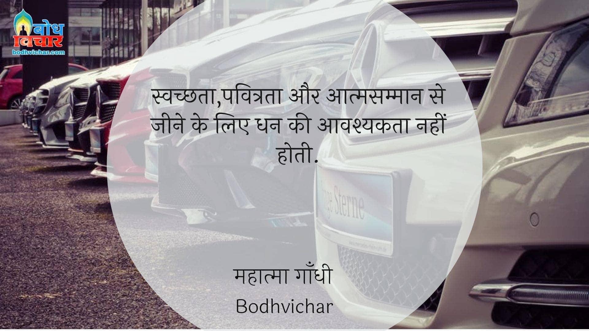 स्वच्छता,पवित्रता और आत्मसम्मान से जीने के लिए धन की आवश्यकता नहीं होती. : Swachchhata, pavitrata aur aatmsamman se jeene ke liye dhan ki aavashyakta nahi hoti - महात्मा गाँधी