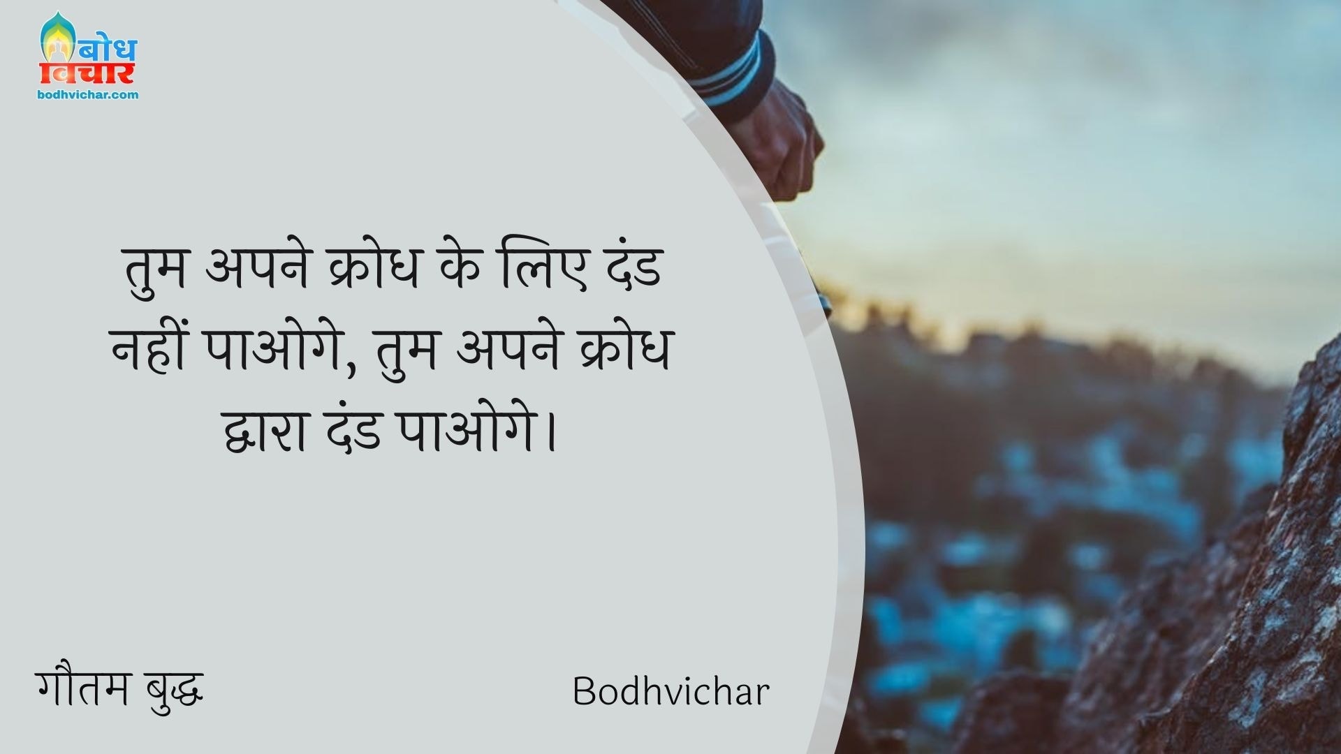 तुम अपने क्रोध के लिए दंड नहीं पाओगे, तुम अपने क्रोध द्वारा दंड पाओगे। : Tum apne krodh ke liye dand nahi paaoge, tum apne krodh dwara dand paaoge. - गौतम बुद्ध