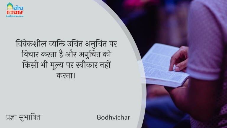 विवेकशील व्यक्ति उचित अनुचित पर विचार करता है और अनुचित को किसी भी मूल्य पर स्वीकार नहीं करता। : Viveksheel vyakti uchit anuchit par vichar karta hau aur anuchit ko kisi bhi moolya par sweekar nahi karta - प्रज्ञा सुभाषित