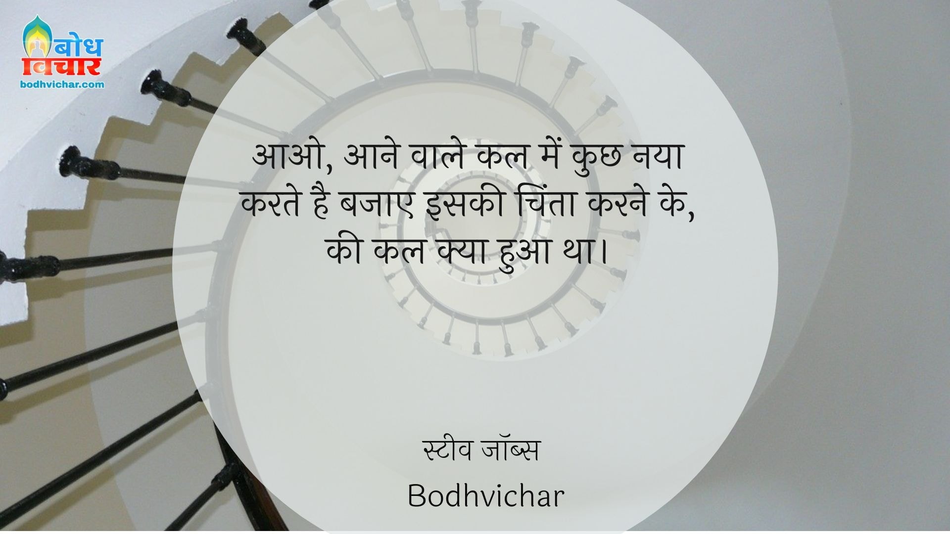 आओ, आने वाले कल में कुछ नया करते है बजाए इसकी चिंता करने के, की कल क्या हुआ था। : Aao aane wale kal mein kuchh naya karte hain, bajaae iskichinta karne ke, ki kal kya hua tha. - स्टीव जॉब्स | Steve Jobs