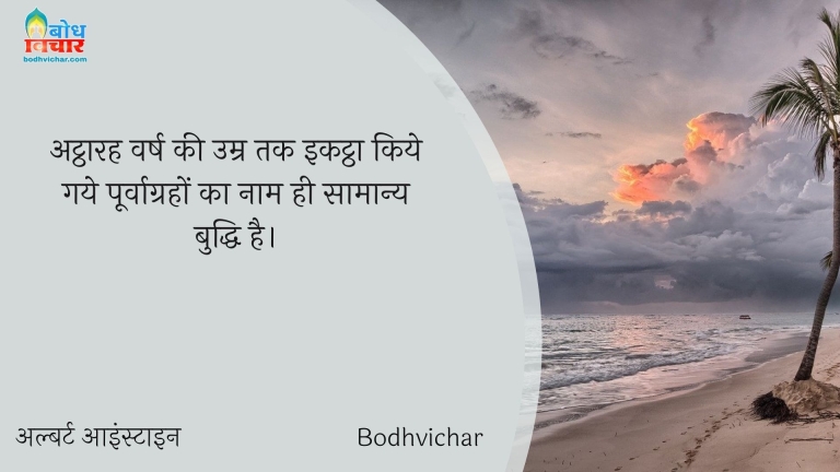 अट्ठारह वर्ष की उम्र तक इकट्ठा किये गये पूर्वाग्रहों का नाम ही सामान्य बुद्धि है। : Attharah varsh ki umra tak ikattha kiye gaye purvagraho ka naam buddhi hai. - अल्बर्ट आइन्स्टाइन
