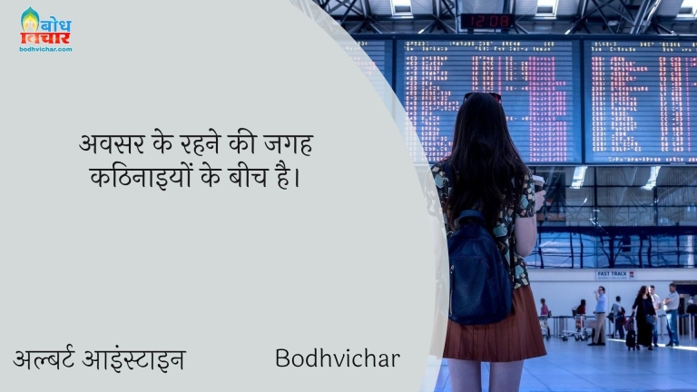 अवसर के रहने की जगह कठिनाइयों के बीच है। : Avsar ke rahne ki jagah kathinaaiyo ke beech hai. - अल्बर्ट आइन्स्टाइन