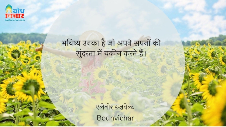 भविष्य उनका है जो अपने सपनों की सुंदरता में यकीन करते हैं। : Bhavishya unka hai jo sapno ki sundarta mein yaqeen karte hain, - एलेनोर रुज़वेल्ट