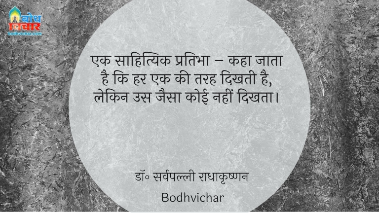 एक साहित्यिक प्रतिभा – कहा जाता है कि हर एक की तरह दिखती है, लेकिन उस जैसा कोई नहीं दिखता। : Ek sahityik pratibha- kaha jata hai ki har ek ki tarah dikhti hai, lekin us jaisa koi nahi dikhta. - डॉ॰ सर्वपल्ली राधाकृष्णन