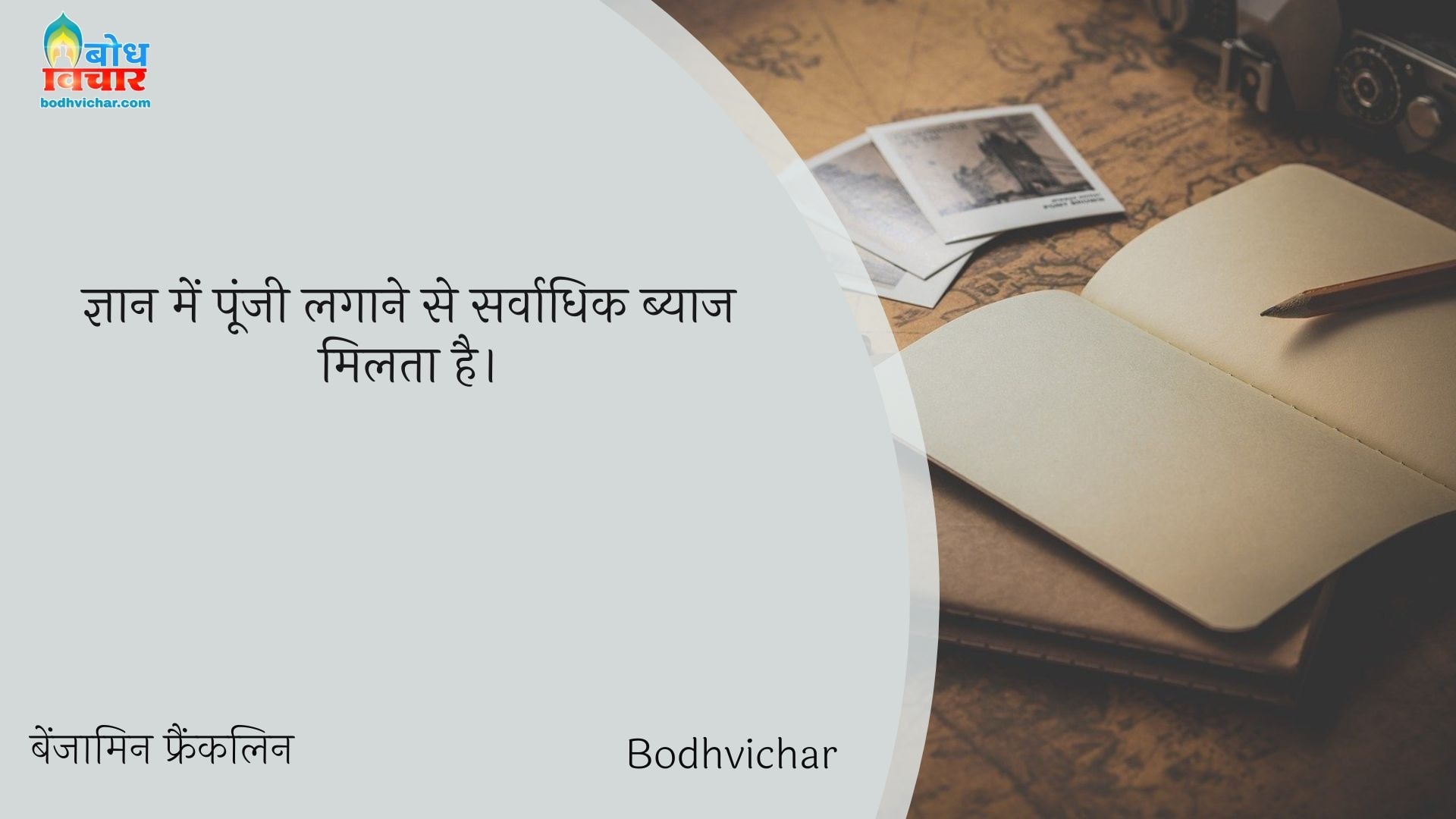 ज्ञान में पूंजी लगाने से सर्वाधिक ब्याज मिलता है। : Gyaan mein poonji lagaane se sarvadhik byaaj milta hai. - बेंजामिन फ्रैंकलिन