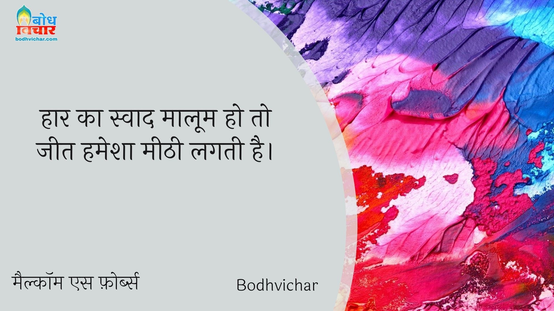 हार का स्वाद मालूम हो तो जीत हमेशा मीठी लगती है। : Haarka swaad maloom ho to jeet hamehsa meethi lagti hai. - मैल्कॉम एस फ़ोर्ब्स