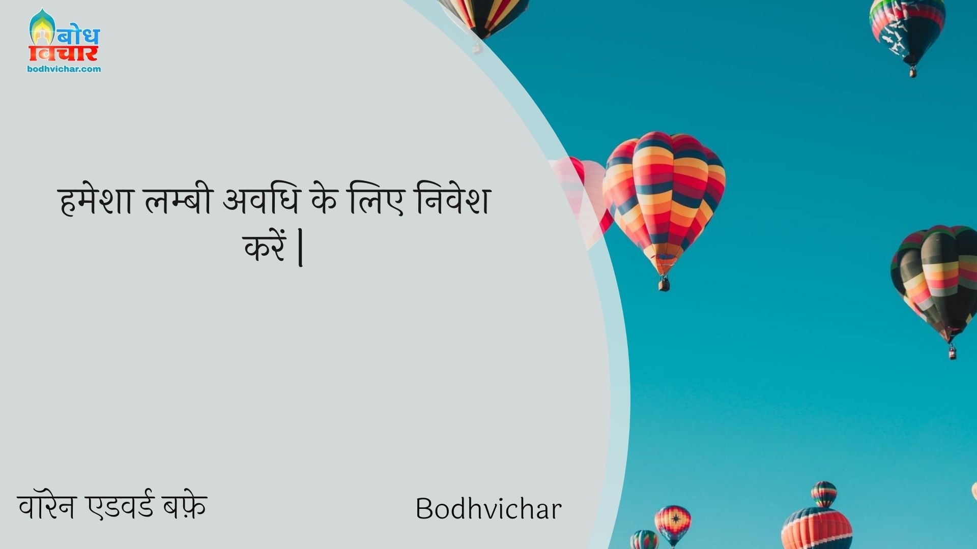 हमेशा लम्बी अवधि के लिए निवेश करें | : Hamesha lambi avadhi ke liye nivesh karein. - वॉरेन एडवर्ड बफ़े