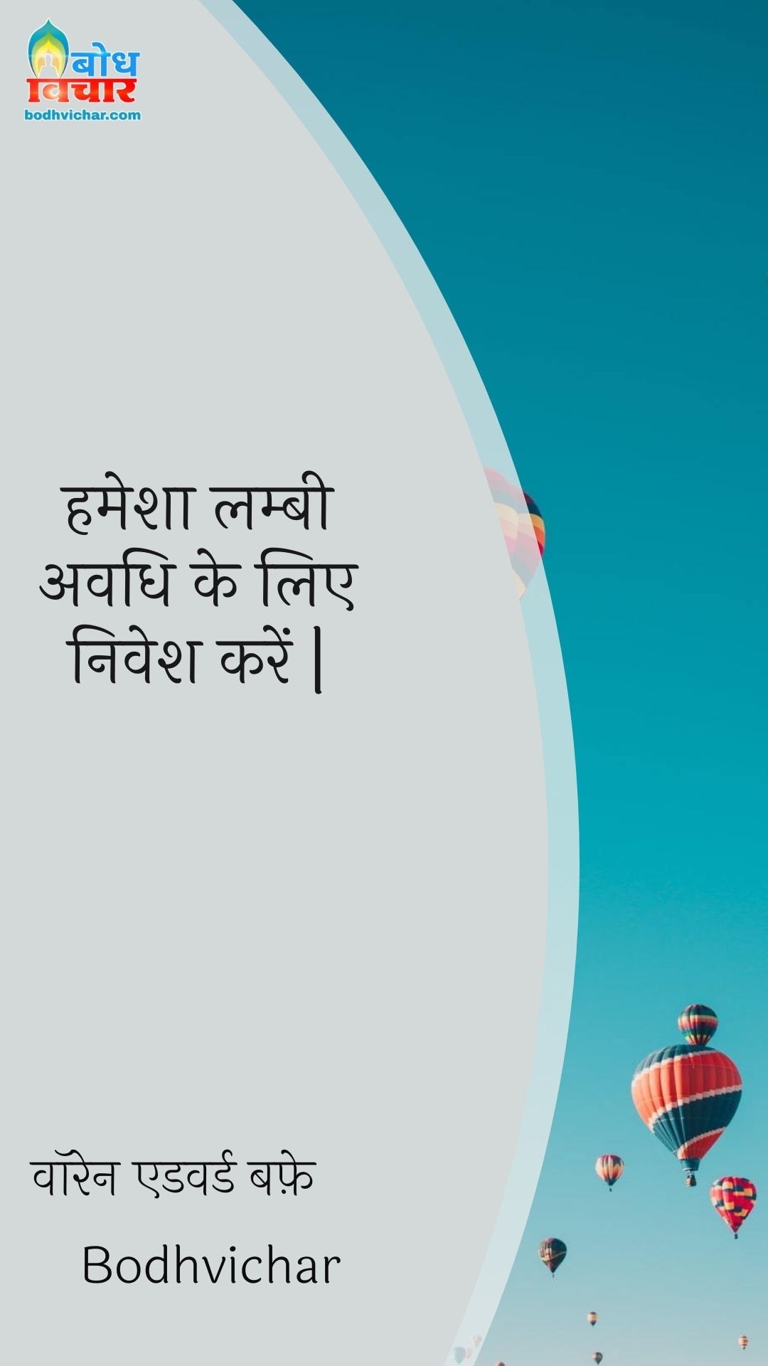 हमेशा लम्बी अवधि के लिए निवेश करें | : Hamesha lambi avadhi ke liye nivesh karein. - वॉरेन एडवर्ड बफ़े