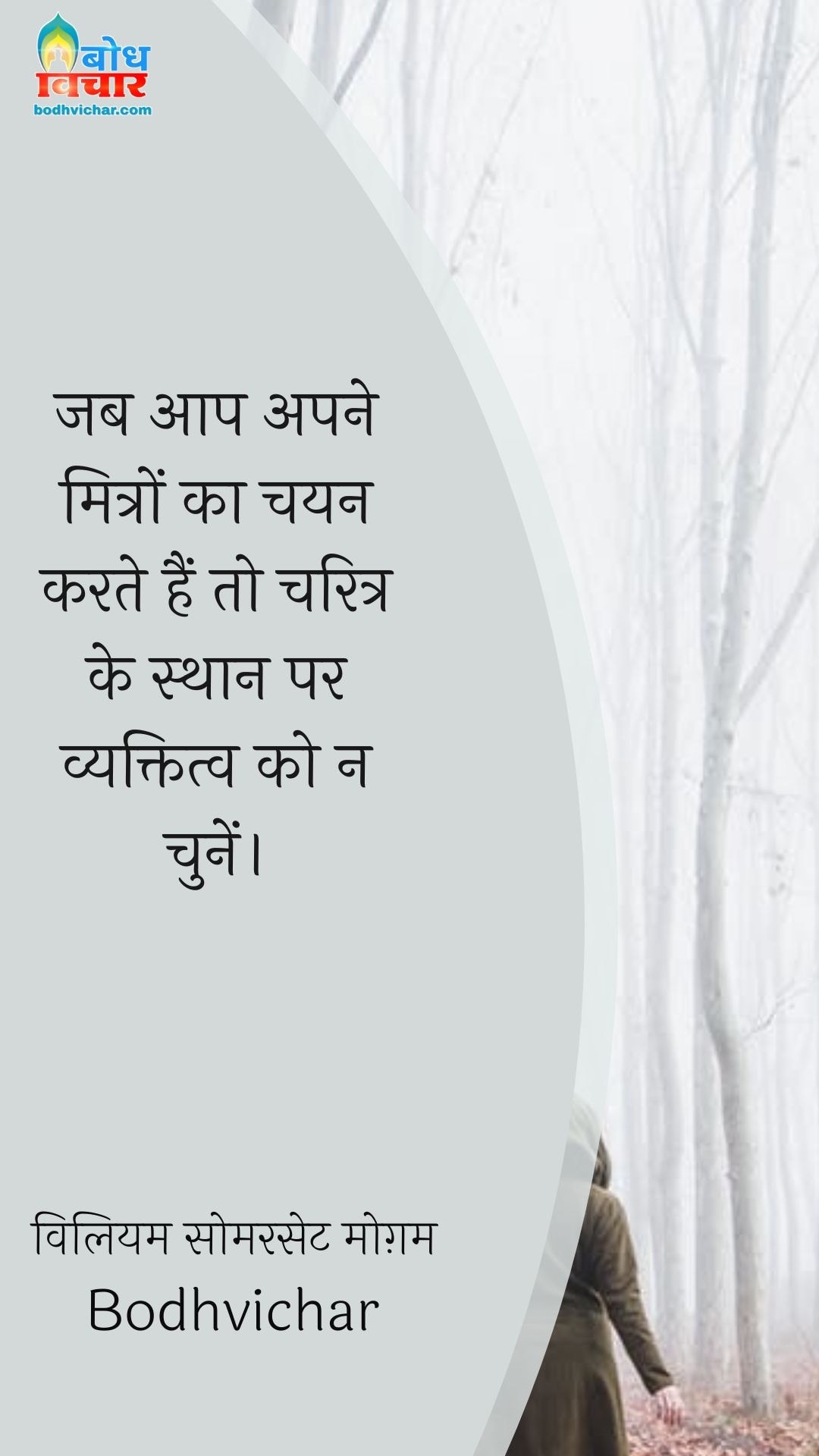 जब आप अपने मित्रों का चयन करते हैं तो चरित्र के स्थान पर व्यक्तित्व को न चुनें। : Jab aap ape mitro ka chayan karte hain to charitra ke sthan par vyaktiva ko na chunein. - विलियम सोमरसेट मोग़म