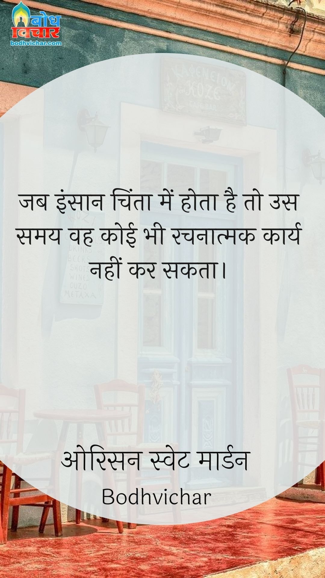 जब इंसान चिंता में होता है तो उस समय वह कोई भी रचनात्मक कार्य नहीं कर सकता। : Jab insaan chinta mein hota hai to us samay vah koi bhi rachnatmak karya nahi kar sakta. - ओरिसन स्‍वेट मार्डन