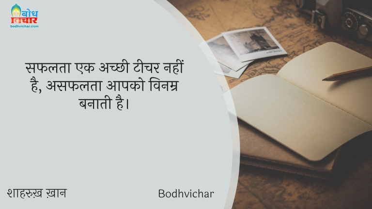 सफलता एक अच्छी टीचर नहीं है, असफलता आपको विनम्र बनाती है। : Safalta ek achchi teacher nahi hai, asafalta aapko vinamra banati hai. - शाहरुख़ ख़ान