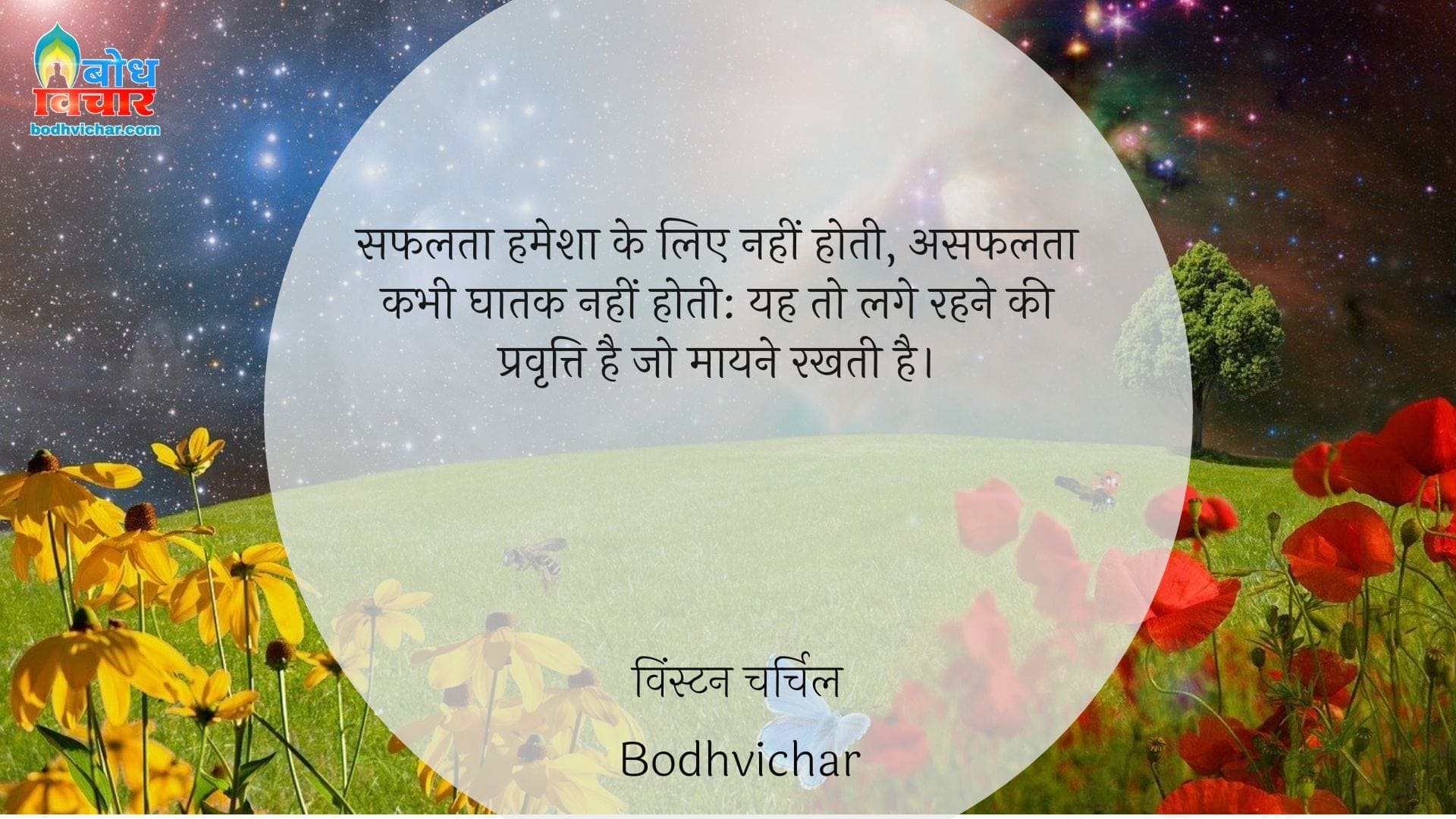 सफलता हमेशा के लिए नहीं होती, असफलता कभी घातक नहीं होती: यह तो लगे रहने की प्रवृत्ति है जो मायने रखती है। : Safalta hamesha ke liye nahi hoti, asafalta kabhi ghaatak nahi hoti, yah to lage rahne ki pravritti hai jo maayne rakhti hai. - विंस्टन चर्चिल