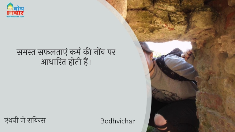 समस्त सफलताएं कर्म की नींव पर आधारित होती हैं। : Samast safaltayein karm ki neev par adharit hoti hain. - एंथनी जे रॉबिन्स