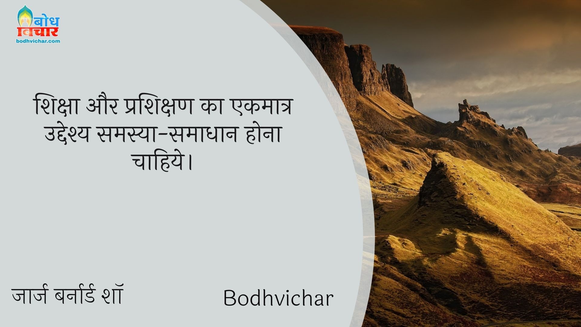 शिक्षा और प्रशिक्षण का एकमात्र उद्देश्य समस्या-समाधान होना चाहिये। : Shiksha aur rashikshan ka ekmatra uddeshya samsya smadhan hona chahiye. - जॉर्ज बर्नार्ड शॉ