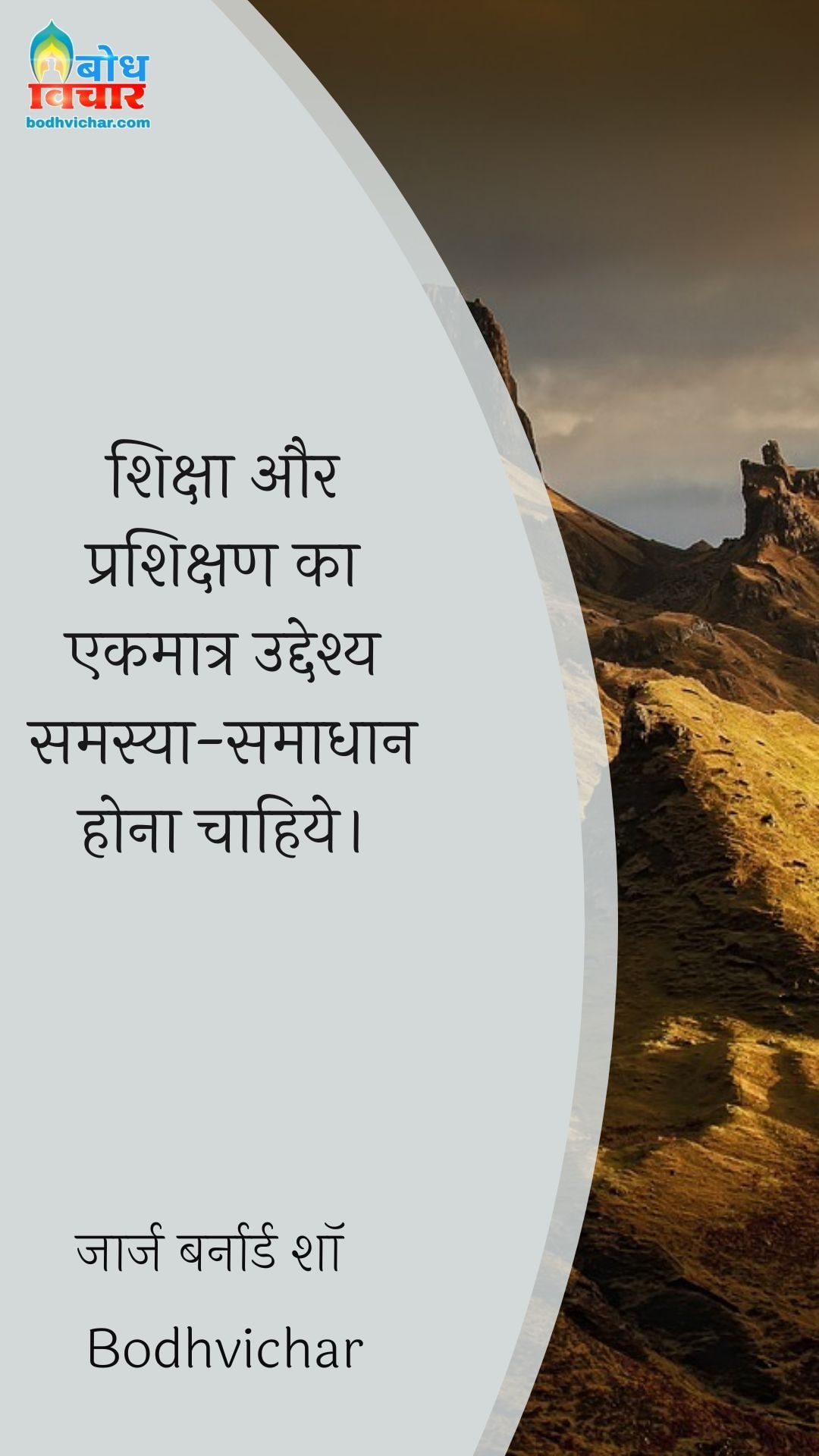 शिक्षा और प्रशिक्षण का एकमात्र उद्देश्य समस्या-समाधान होना चाहिये। : Shiksha aur rashikshan ka ekmatra uddeshya samsya smadhan hona chahiye. - जॉर्ज बर्नार्ड शॉ