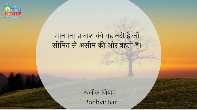 मानवता प्रकाश की वह नदी है जो सीमित से असीम की ओर बहती है। : Manvata prakash ki vah nadi hai jo seemit se aseem ki or bahti hai. - खलील जिब्रान