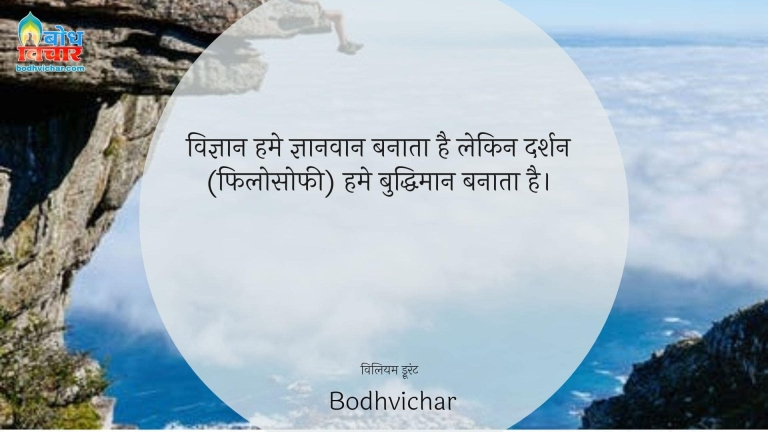 विज्ञान हमे ज्ञानवान बनाता है लेकिन दर्शन (फिलोसोफी) हमे बुद्धिमान बनाता है। : Vigyan humei gyanvaan banata hai lekin darshan humeinbuddhiman banata hai. - विलियम ड्रूरंट