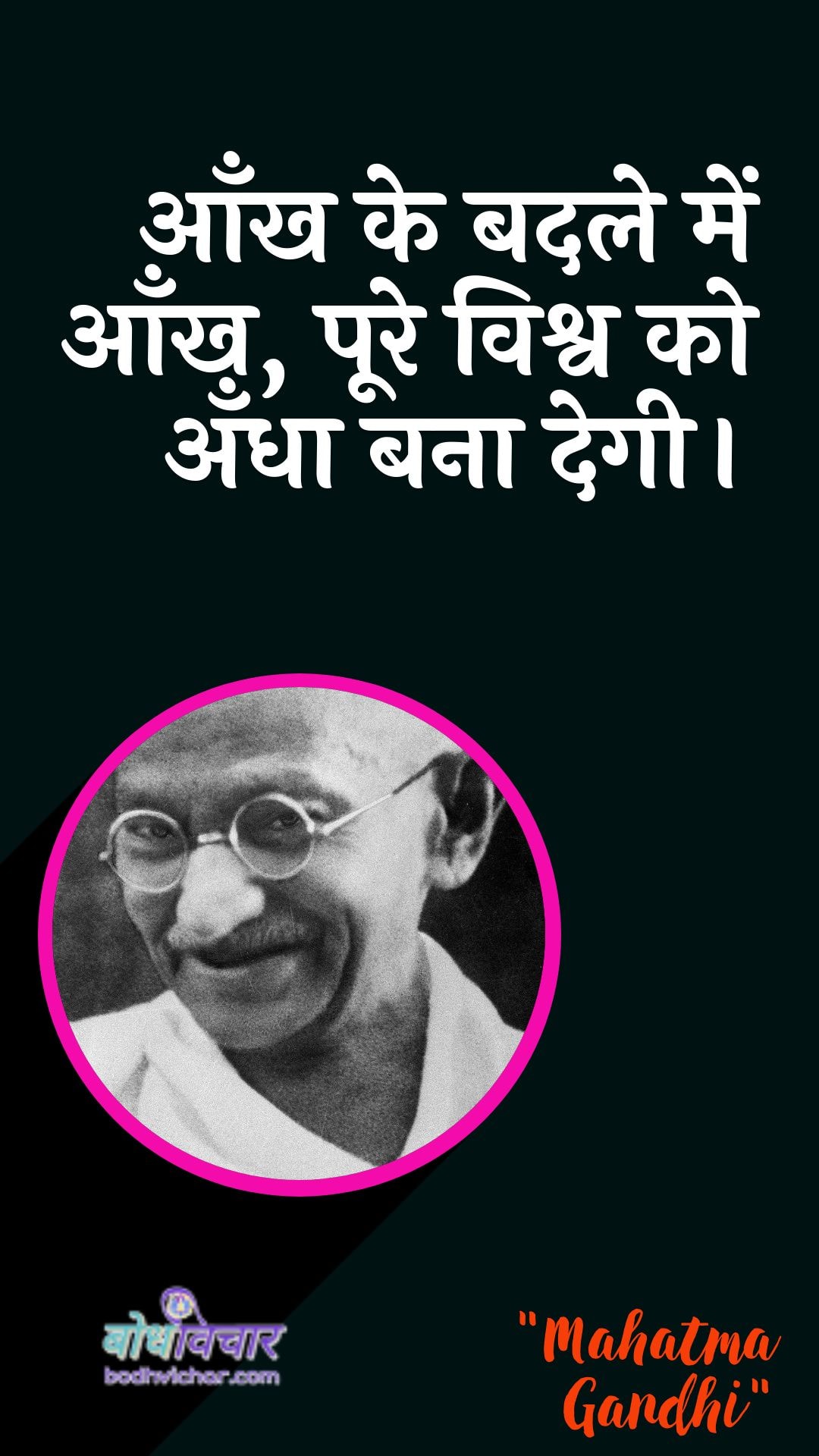 आँख के बदले में आँख, पूरे विश्व को अँधा बना देगी। : Aankh ke badale mein aankh, pooree duniya ko andha bana degee. - महात्मा गाँधी