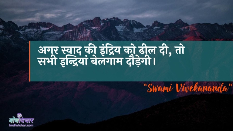 अगर स्वाद की इंद्रिय को ढील दी, तो सभी इन्द्रियां बेलगाम दौड़ेगी। : Agar svaad kee indriy ko dheel dee, to sabhee indriyaan belagaam daudegee. - स्वामी विवेकानन्द | Swami Vivekananda