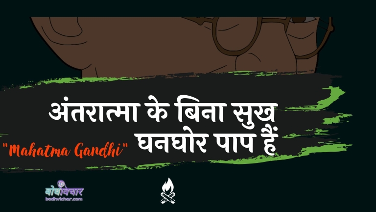 अंतरात्मा के बिना सुख घनघोर पाप हैं : Antaraatma ke bina sukh ghanaghor paap hain - महात्मा गाँधी