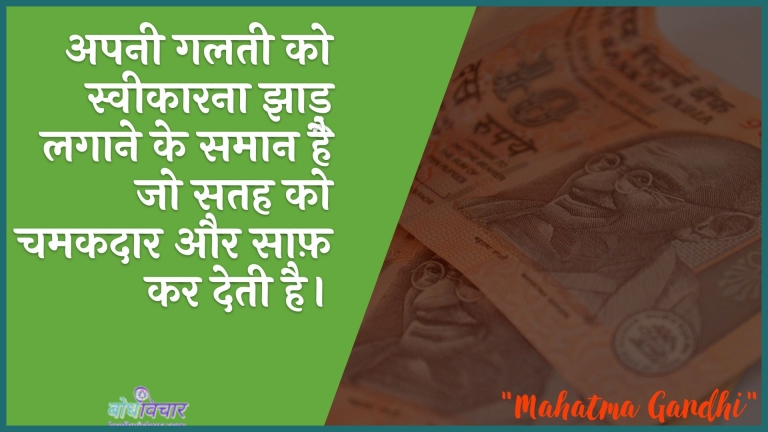 अपनी गलती को स्वीकारना झाड़ू लगाने के समान है जो सतह को चमकदार और साफ़ कर देती है। : Apanee galatee ko sveekaarana jhaadoo lagaane ke samaan hai jo satah ko chamakadaar aur saaph kar detee hai. - महात्मा गाँधी