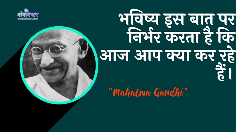 भविष्य इस बात पर निर्भर करता है कि आज आप क्या कर रहे हैं। : Bhavishy is baat par nirbhar karata hai ki aaj aap kya kar rahe hain. - महात्मा गाँधी