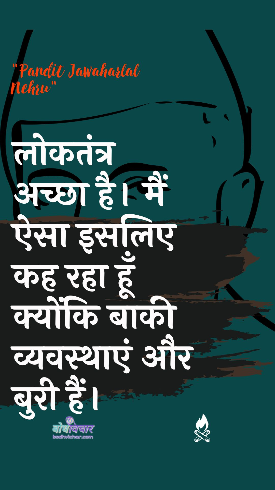 लोकतंत्र अच्छा है। मैं ऐसा इसलिए कह रहा हूँ क्योंकि बाकी व्यवस्थाएं और बुरी हैं। : Daanav achchha hai main aisa isalie kah raha hoon kyonki baakee vyavasthaen aur mahal hain. - जवाहरलाल नेहरू