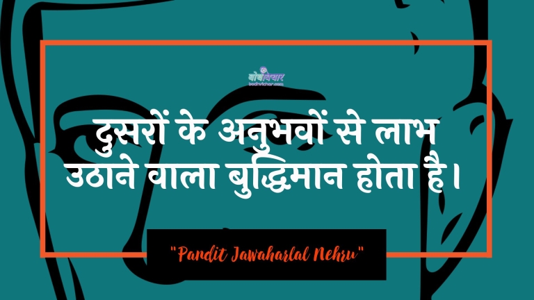 दुसरों के अनुभवों से लाभ उठाने वाला बुद्धिमान होता है। : Dusaron ke anubhavon se laabh uthaane vaala buddhimaan hota hai. - जवाहरलाल नेहरू