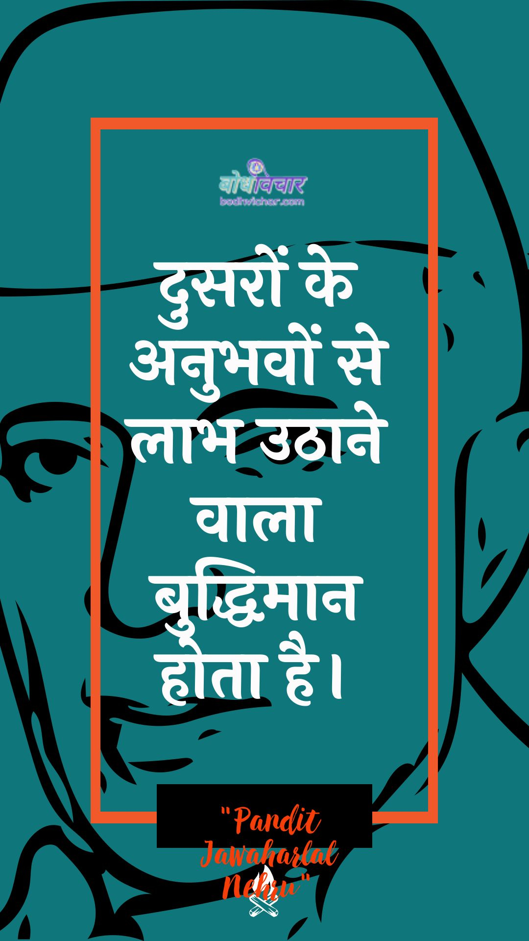 दुसरों के अनुभवों से लाभ उठाने वाला बुद्धिमान होता है। : Dusaron ke anubhavon se laabh uthaane vaala buddhimaan hota hai. - जवाहरलाल नेहरू