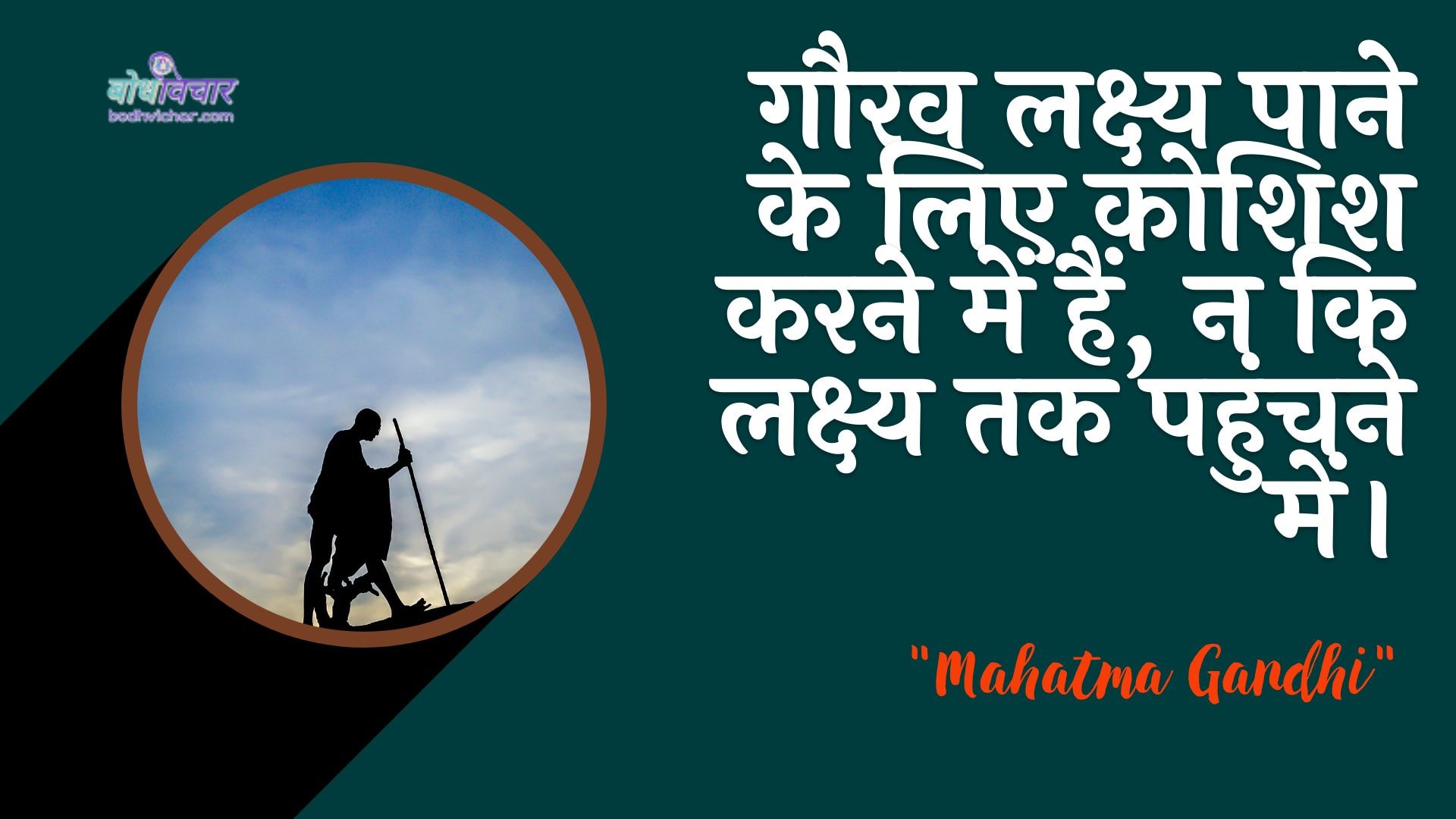 गौरव लक्ष्य पाने के लिए कोशिश करने में हैं, न कि लक्ष्य तक पहुंचने में। : Gaurav lakshy paane ke lie koshish karane mein, na ki lakshy tak pahunchane mein। - महात्मा गाँधी