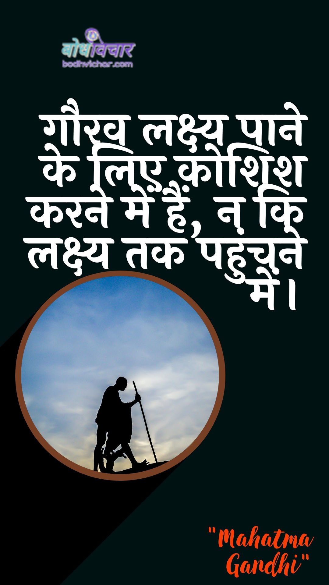 गौरव लक्ष्य पाने के लिए कोशिश करने में हैं, न कि लक्ष्य तक पहुंचने में। : Gaurav lakshy paane ke lie koshish karane mein, na ki lakshy tak pahunchane mein। - महात्मा गाँधी