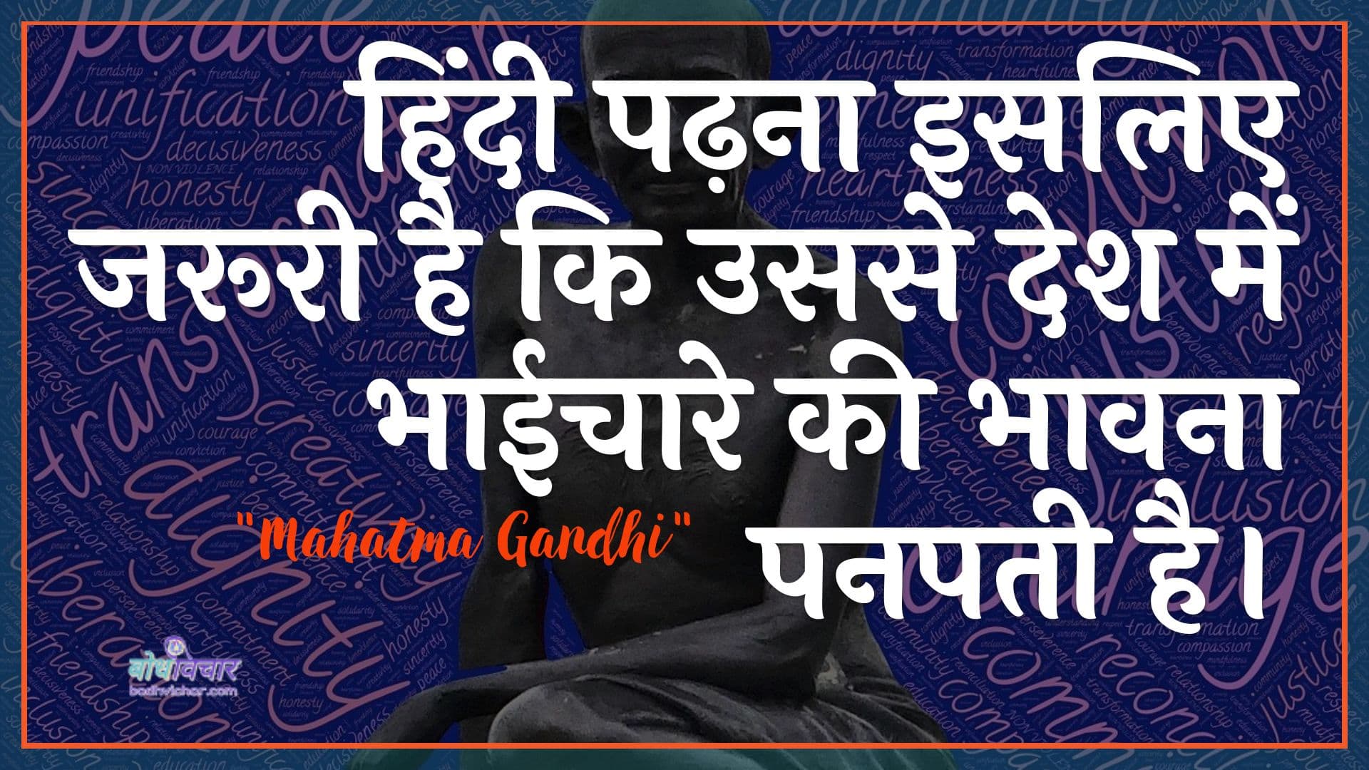 हिंदी पढ़ना इसलिए जरूरी है कि उससे देश में भाईचारे की भावना पनपती है। : Hindee padhana isalie jarooree hai ki usake desh mein bhaeechaare kee bhaavana panapatee hai. - महात्मा गाँधी