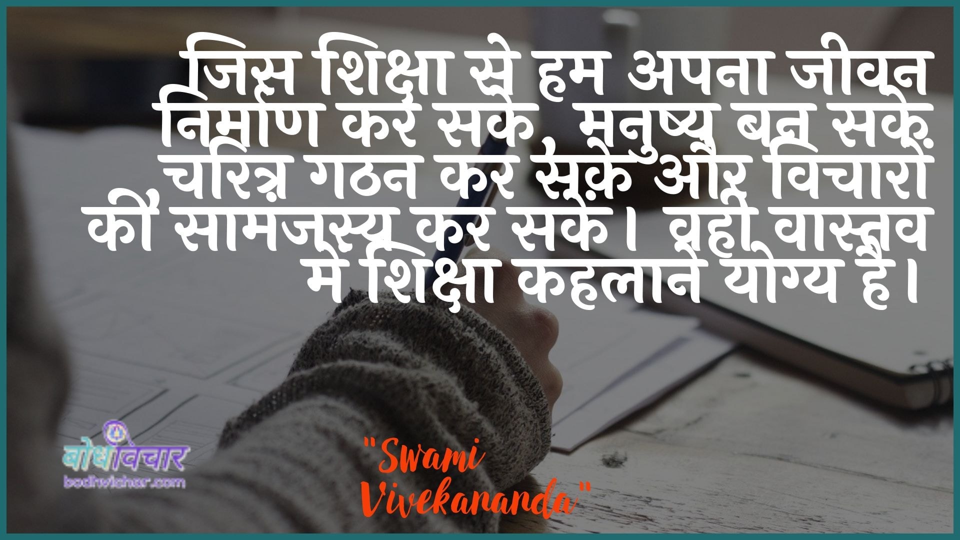 जिस शिक्षा से हम अपना जीवन निर्माण कर सके, मनुष्य बन सके ,चरित्र गठन कर सके और विचारों की सामंजस्य कर सकें। वही वास्तव में शिक्षा कहलाने योग्य है। : Jis shiksha se ham apana jeevan nirmaan kar sake, manushy ban sake, charitr gathan kar sake aur vichaaron kee saamanjasy kar sake. vahee vaastav mein shiksha kahalaane yogy hai. - स्वामी विवेकानन्द | Swami Vivekananda