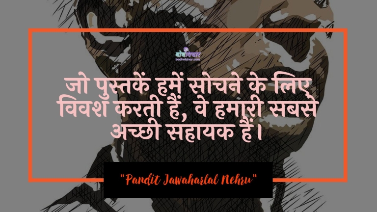 जो पुस्तकें हमें सोचने के लिए विवश करती हैं, वे हमारी सबसे अच्छी सहायक हैं। : Jo pustaken hamen sochane ke lie vivash karatee hain, ve hamaaree sabase achchhee sahaayak hain. - जवाहरलाल नेहरू