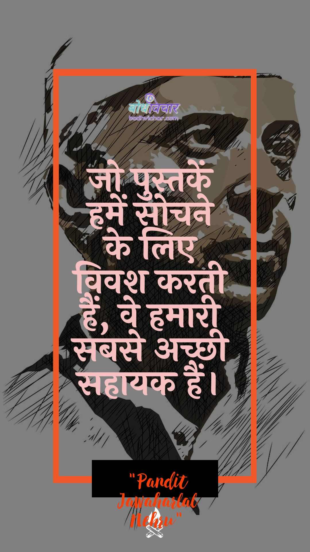 जो पुस्तकें हमें सोचने के लिए विवश करती हैं, वे हमारी सबसे अच्छी सहायक हैं। : Jo pustaken hamen sochane ke lie vivash karatee hain, ve hamaaree sabase achchhee sahaayak hain. - जवाहरलाल नेहरू