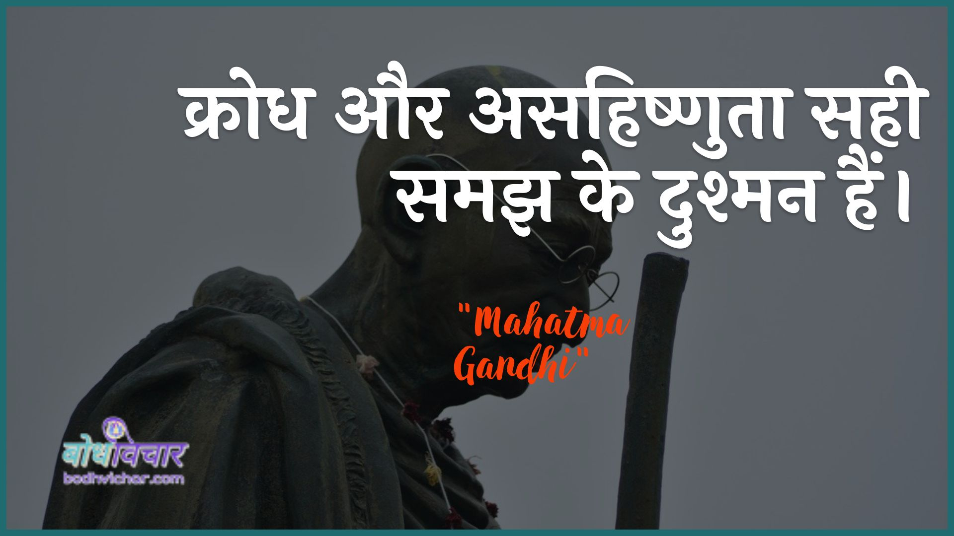 क्रोध और असहिष्णुता सही समझ के दुश्मन हैं। : Krodh aur asahishnuta sahee samajh ke dushman hain. - महात्मा गाँधी