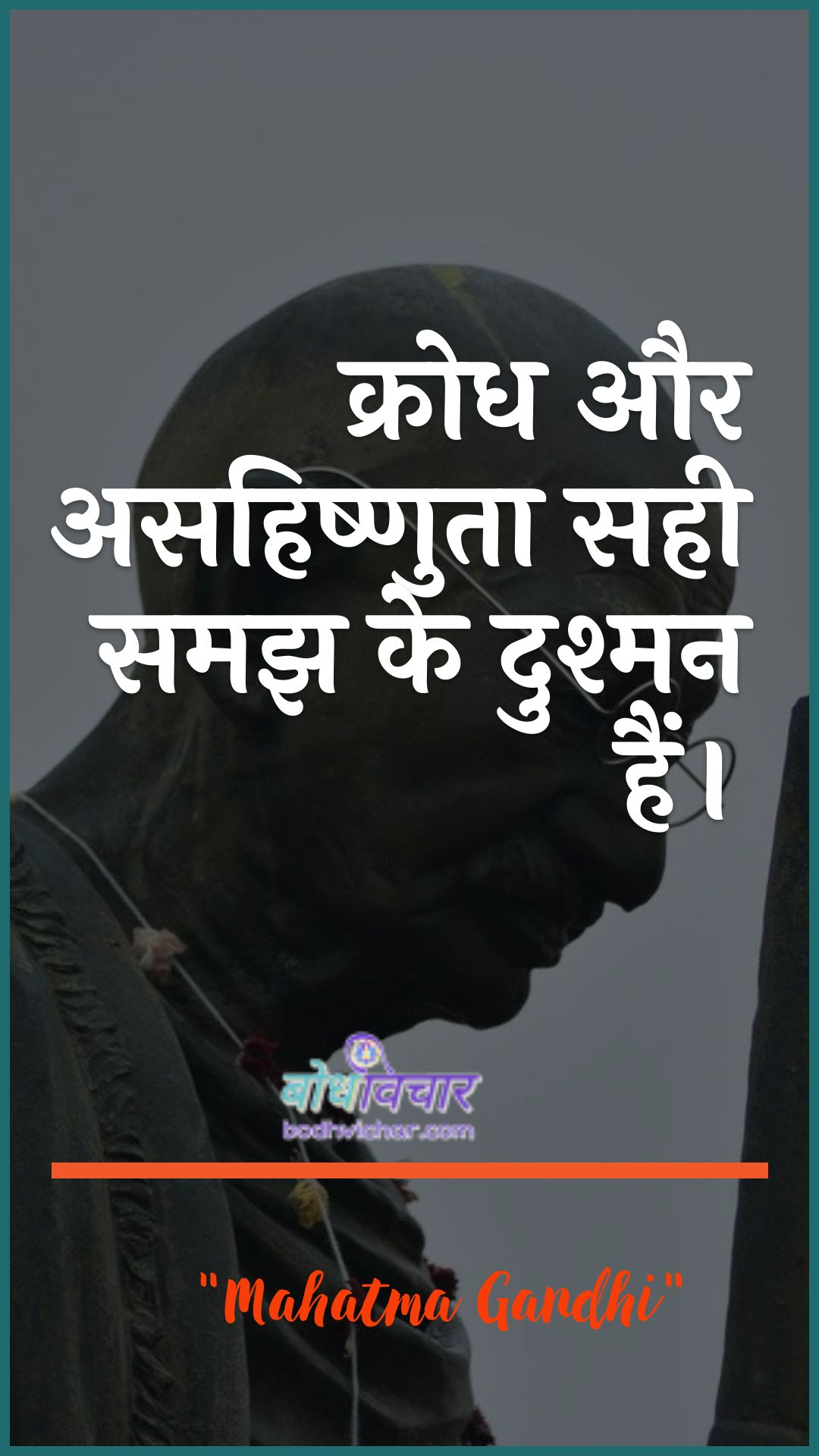 क्रोध और असहिष्णुता सही समझ के दुश्मन हैं। : Krodh aur asahishnuta sahee samajh ke dushman hain. - महात्मा गाँधी