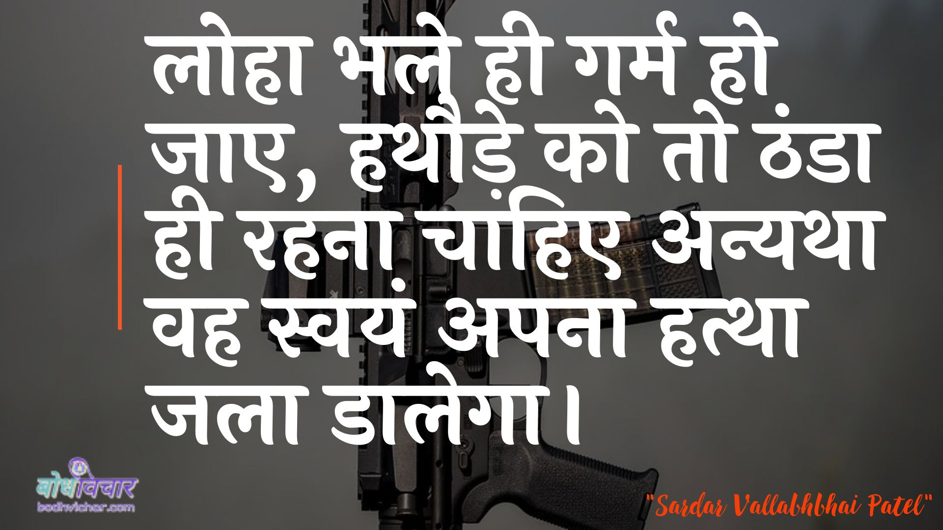 लोहा भले ही गर्म हो जाए, हथौड़े को तो ठंडा ही रहना चाहिए अन्यथा वह स्वयं अपना हत्था जला डालेगा। : Loha bhale hee garm ho jae, gandhe ko to thanda hee rahana chaahie anyatha vah svayan apana hattha jalaatega. - सरदार वल्लभ भाई पटेल | Sardar Vallabhbhai Patel