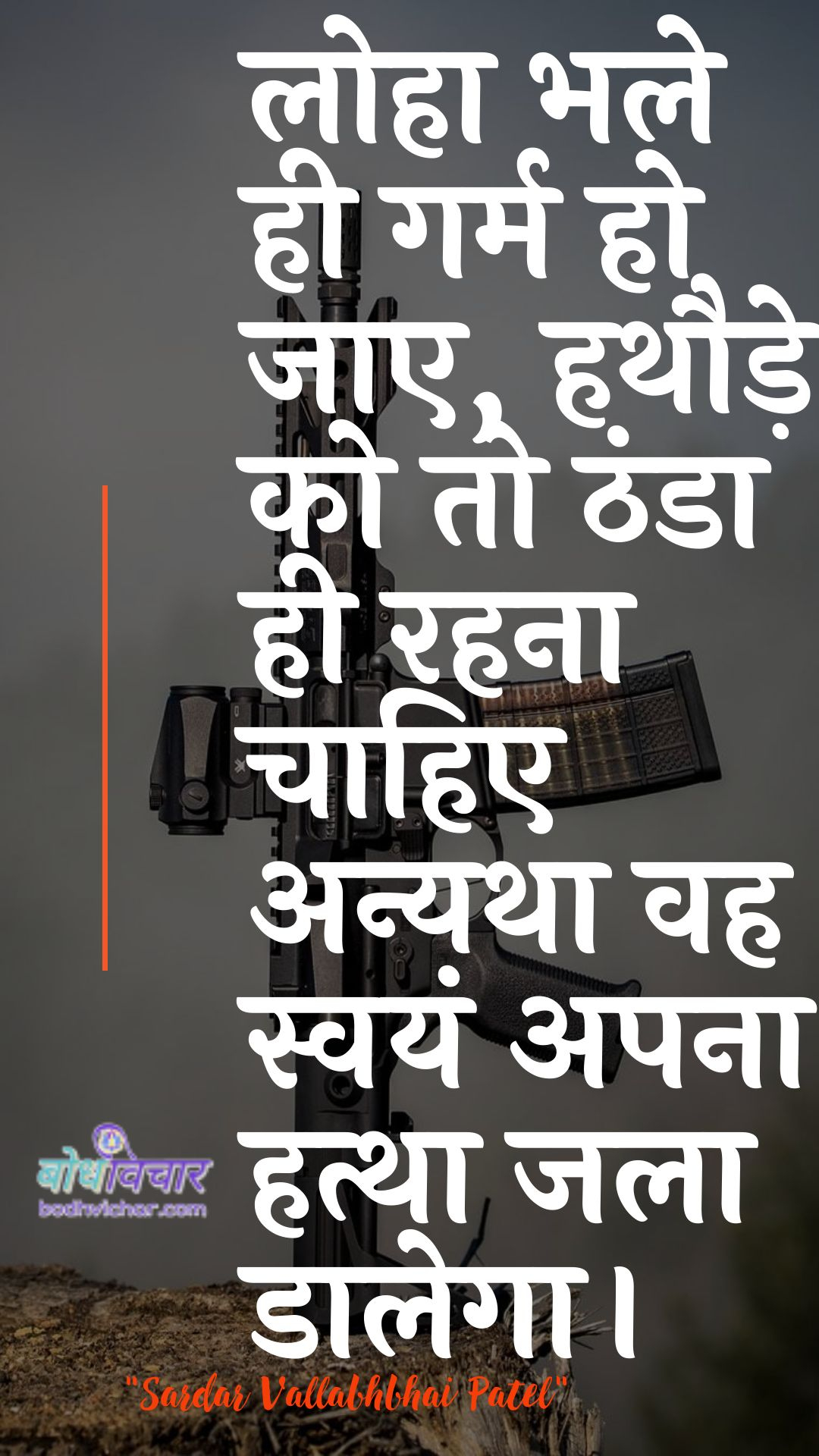 लोहा भले ही गर्म हो जाए, हथौड़े को तो ठंडा ही रहना चाहिए अन्यथा वह स्वयं अपना हत्था जला डालेगा। : Loha bhale hee garm ho jae, gandhe ko to thanda hee rahana chaahie anyatha vah svayan apana hattha jalaatega. - सरदार वल्लभ भाई पटेल | Sardar Vallabhbhai Patel