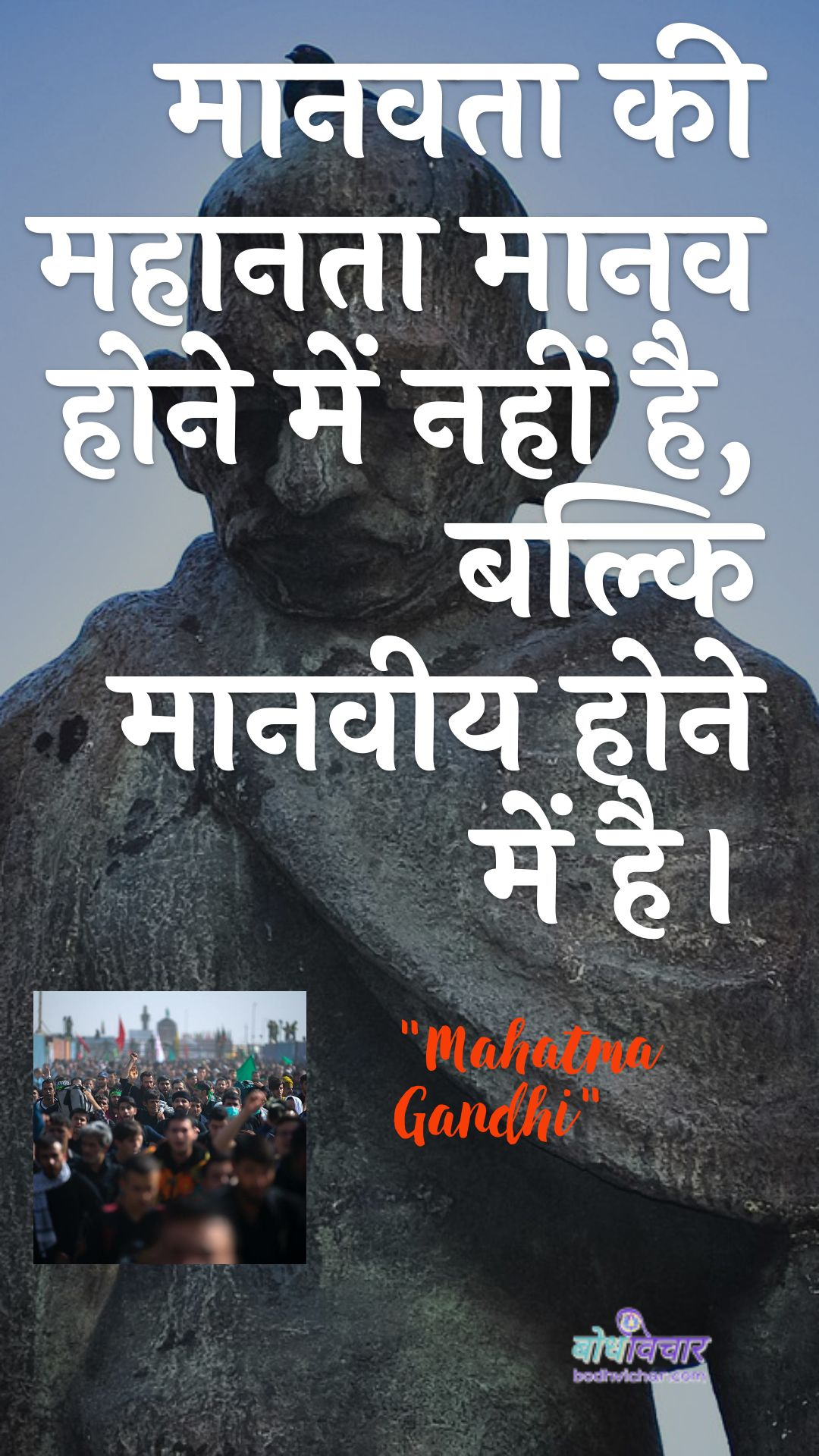 मानवता की महानता मानव होने में नहीं है, बल्कि मानवीय होने में है। : Maanavata kee mahaanata maanav hone mein nahin hai, balki maanaveey hone mein hai. - महात्मा गाँधी