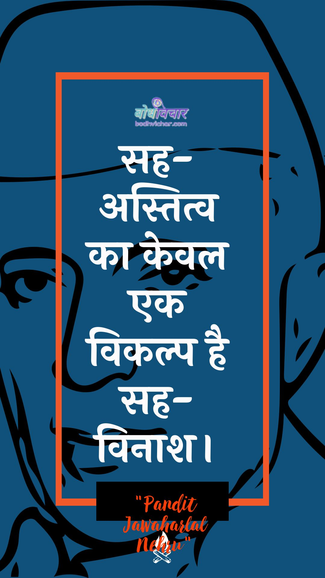 सह- अस्तित्व का केवल एक विकल्प है सह- विनाश। : Sah-astitv ka keval ek vikalp hai sah-vinaash. - जवाहरलाल नेहरू