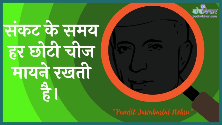 संकट के समय हर छोटी चीज मायने रखती है। : Sankat ke samay har chhotee cheej ka matalab rakhata hai. - जवाहरलाल नेहरू