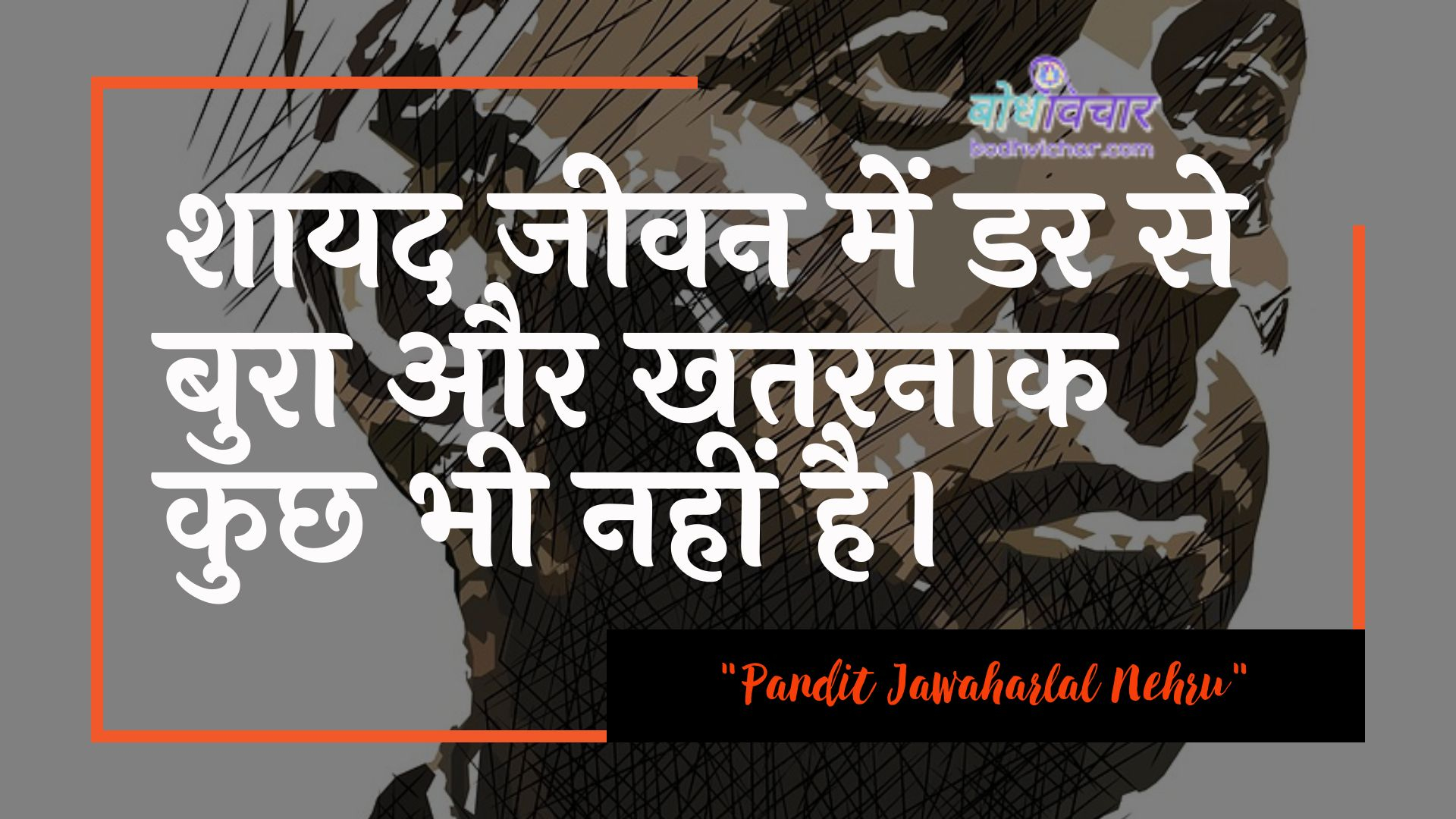 शायद जीवन में डर से बुरा और खतरनाक कुछ भी नहीं है। : Shaayad jeevan mein dar se bura aur khataranaak kuchh bhee nahin hai. - जवाहरलाल नेहरू